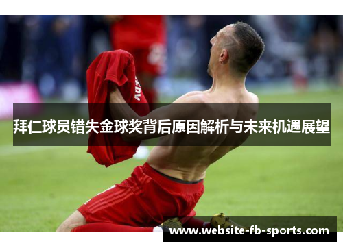 拜仁球员错失金球奖背后原因解析与未来机遇展望