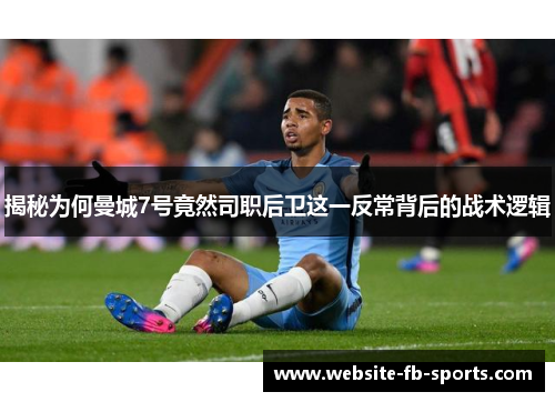 揭秘为何曼城7号竟然司职后卫这一反常背后的战术逻辑