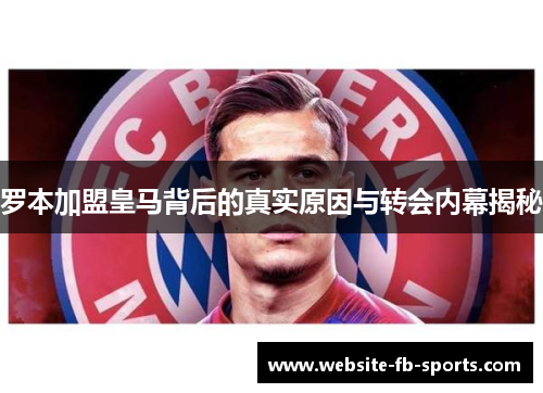 罗本加盟皇马背后的真实原因与转会内幕揭秘