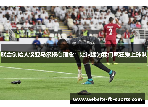 联合创始人谈亚马尔核心理念：让球迷为我们疯狂爱上球队
