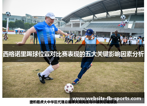 西格诺里踢球位置对比赛表现的五大关键影响因素分析