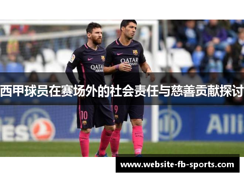 西甲球员在赛场外的社会责任与慈善贡献探讨 西甲球员在赛场外的社会责任与慈善贡献探讨