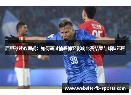 西甲球迷心理战：如何通过情感博弈影响比赛结果与球队氛围