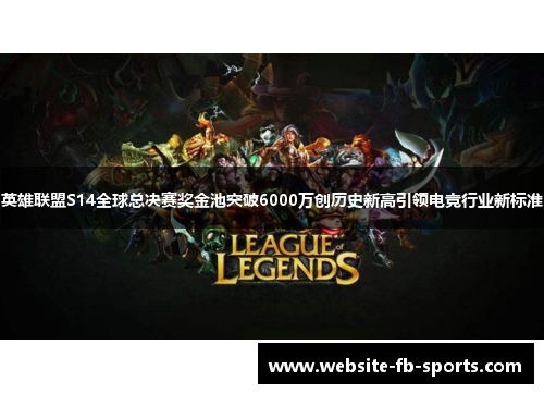 英雄联盟S14全球总决赛奖金池突破6000万创历史新高引领电竞行业新标准