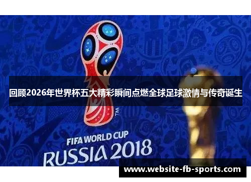 回顾2026年世界杯五大精彩瞬间点燃全球足球激情与传奇诞生