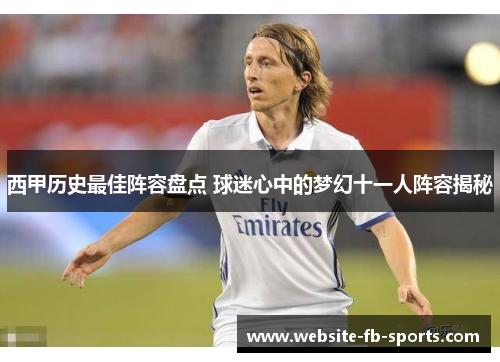 西甲历史最佳阵容盘点 球迷心中的梦幻十一人阵容揭秘