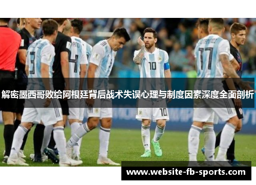 解密墨西哥败给阿根廷背后战术失误心理与制度因素深度全面剖析