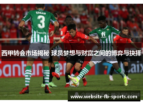 西甲转会市场揭秘 球员梦想与财富之间的博弈与抉择