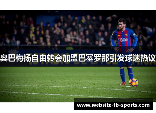 奥巴梅扬自由转会加盟巴塞罗那引发球迷热议