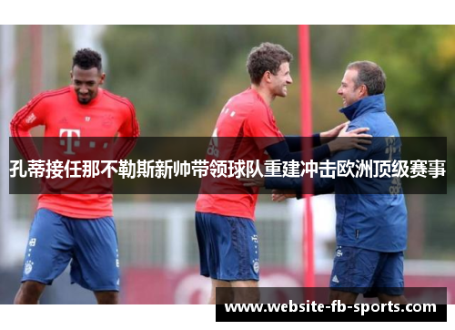孔蒂接任那不勒斯新帅带领球队重建冲击欧洲顶级赛事