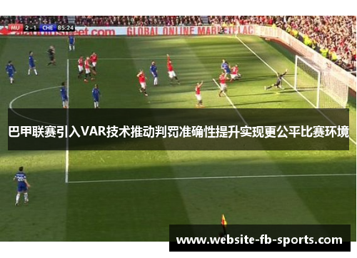 巴甲联赛引入VAR技术推动判罚准确性提升实现更公平比赛环境