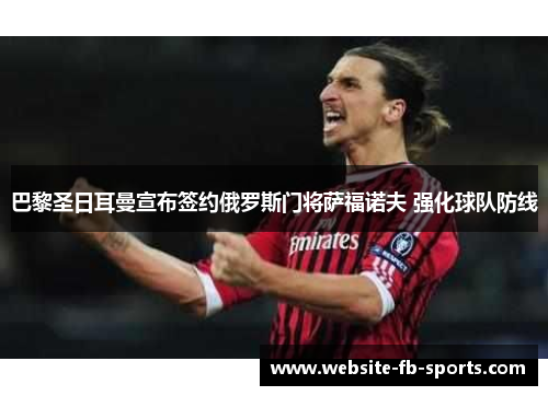 巴黎圣日耳曼宣布签约俄罗斯门将萨福诺夫 强化球队防线