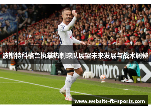 波斯特科格鲁执掌热刺球队展望未来发展与战术调整