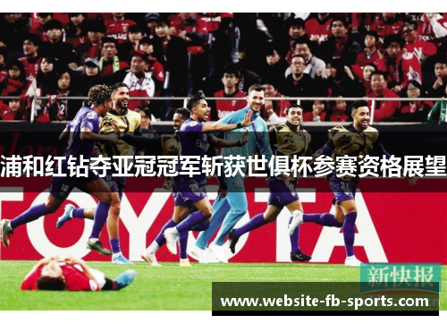 浦和红钻夺亚冠冠军斩获世俱杯参赛资格展望