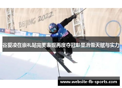谷爱凌在崇礼站完美表现再度夺冠彰显滑雪天赋与实力