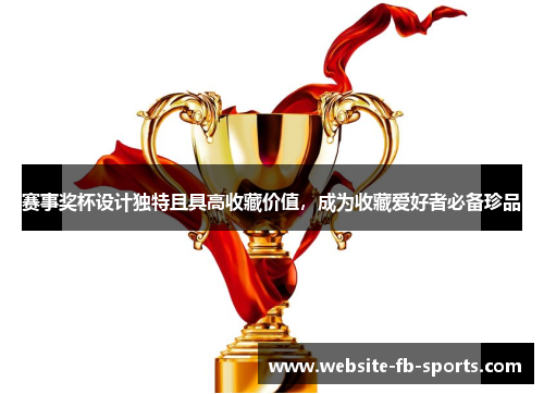 赛事奖杯设计独特且具高收藏价值,成为收藏爱好者必备珍品 赛事奖杯设计独特且具高收藏价值,成为收藏爱好者必备珍品
